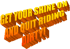 GET YOUR SHINE ON
 AND QUIT RIDING
 DIRTY!